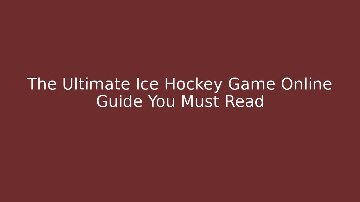 The Ultimate Ice Hockey Game Online Guide You Must Read