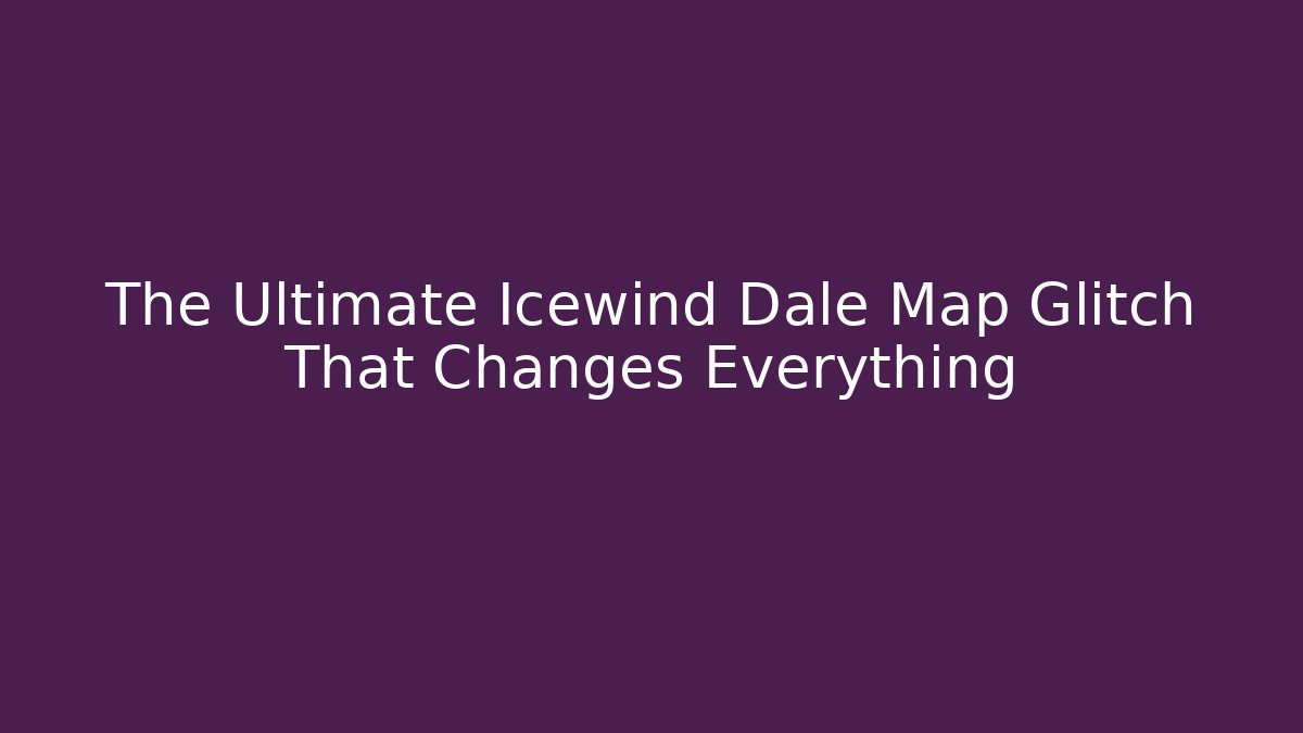 The Ultimate Icewind Dale Map Glitch That Changes Everything