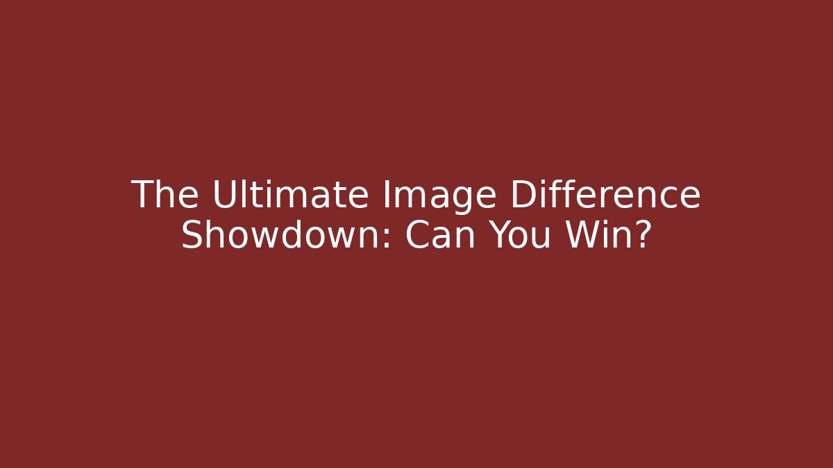 The Ultimate Image Difference Showdown: Can You Win?