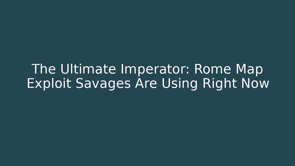 The Ultimate Imperator: Rome Map Exploit Savages Are Using Right Now