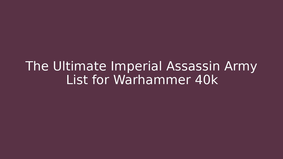 The Ultimate Imperial Assassin Army List for Warhammer 40k