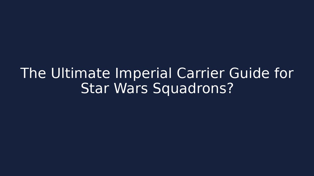 The Ultimate Imperial Carrier Guide for Star Wars Squadrons?
