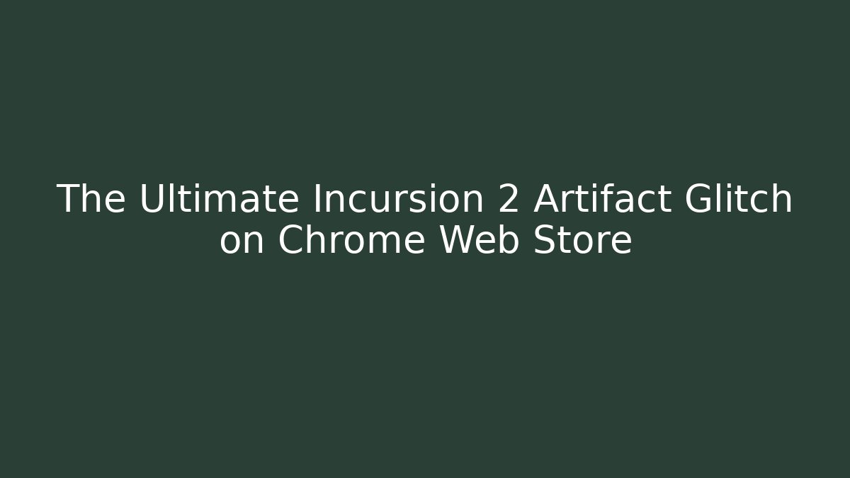 The Ultimate Incursion 2 Artifact Glitch on Chrome Web Store