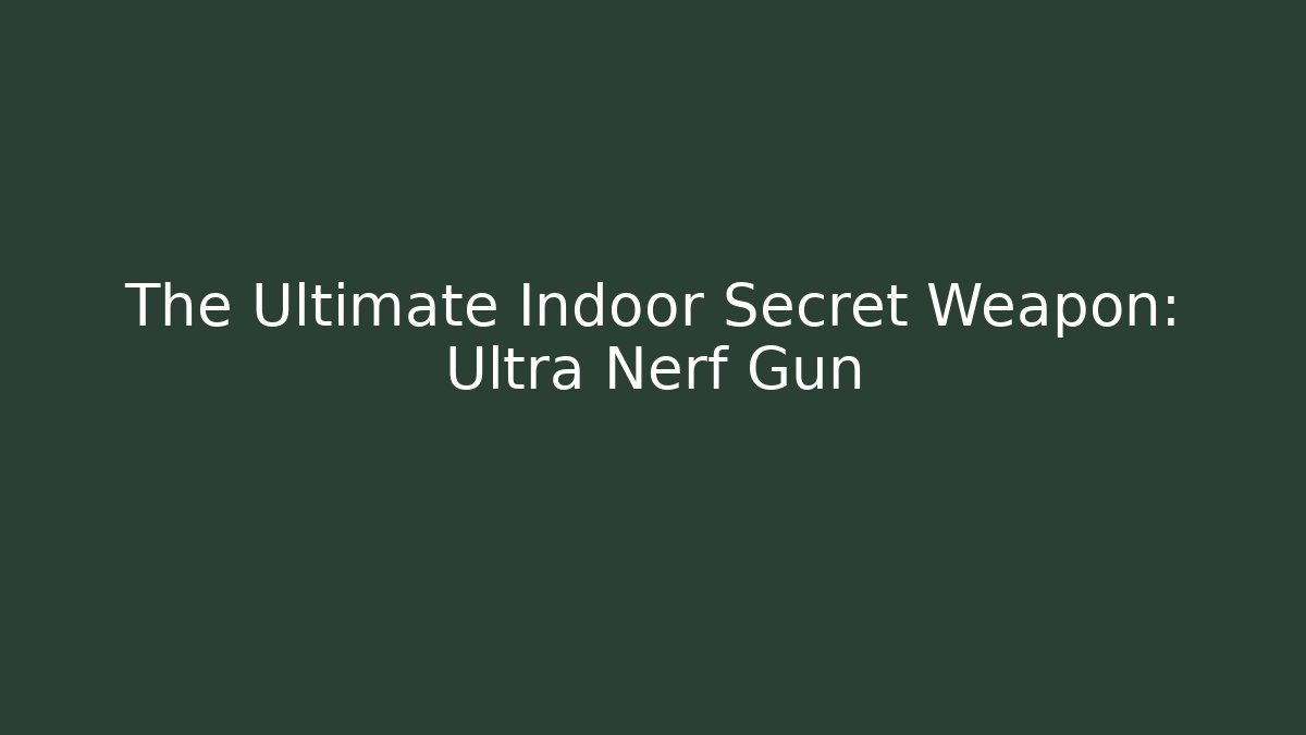 The Ultimate Indoor Secret Weapon: Ultra Nerf Gun