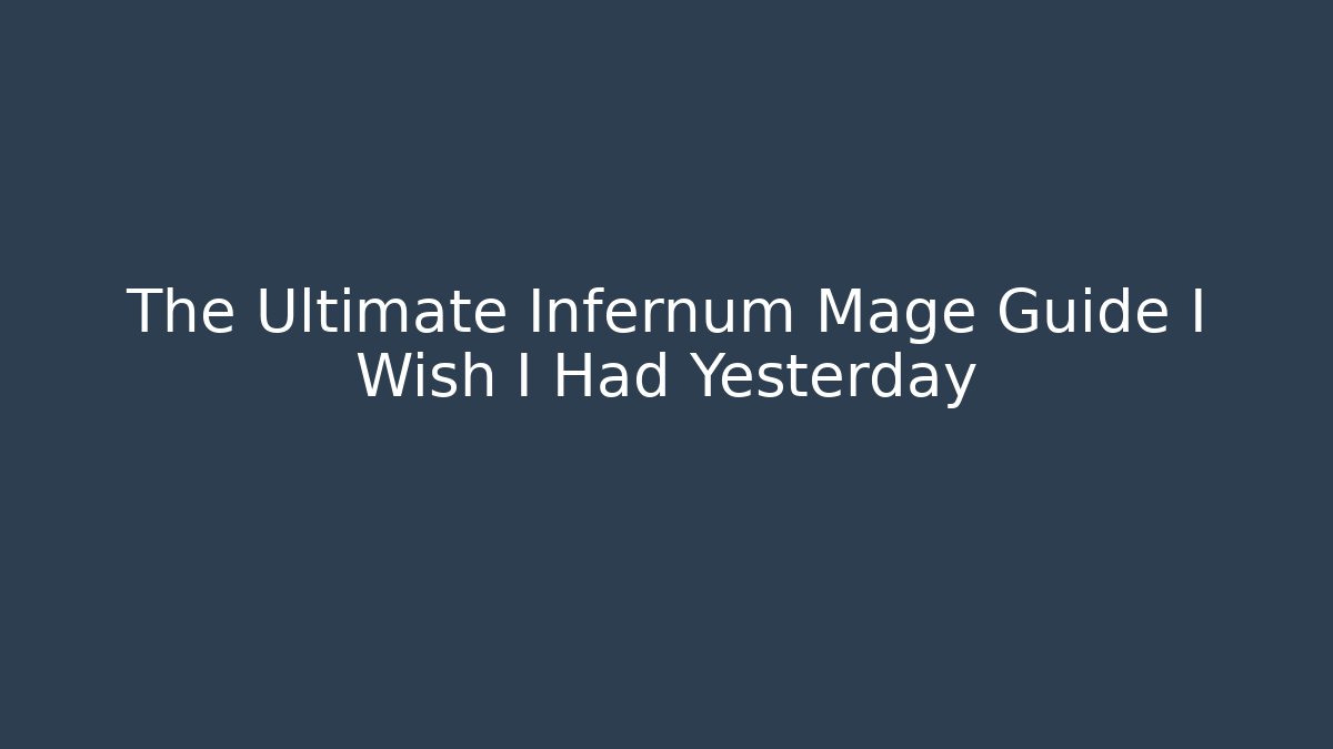 The Ultimate Infernum Mage Guide I Wish I Had Yesterday