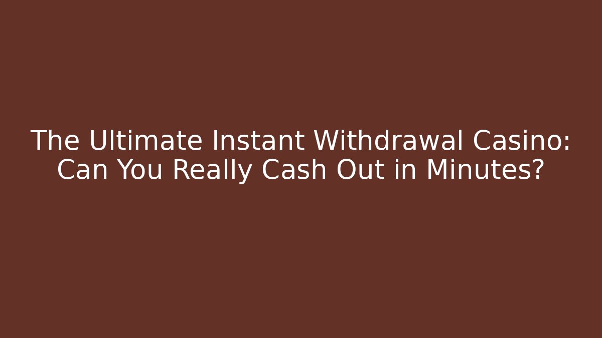 The Ultimate Instant Withdrawal Casino: Can You Really Cash Out in Minutes?