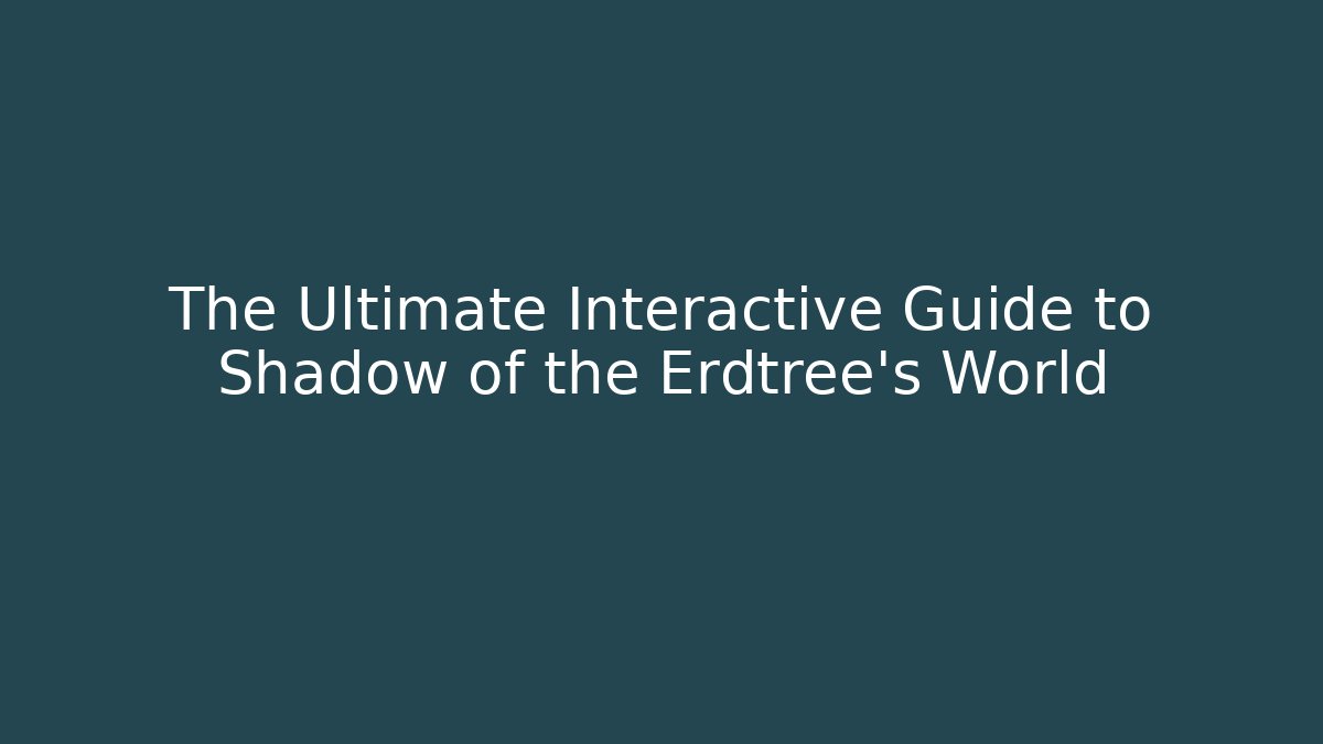 The Ultimate Interactive Guide to Shadow of the Erdtree's World
