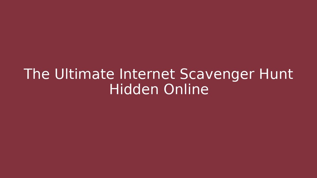 The Ultimate Internet Scavenger Hunt Hidden Online