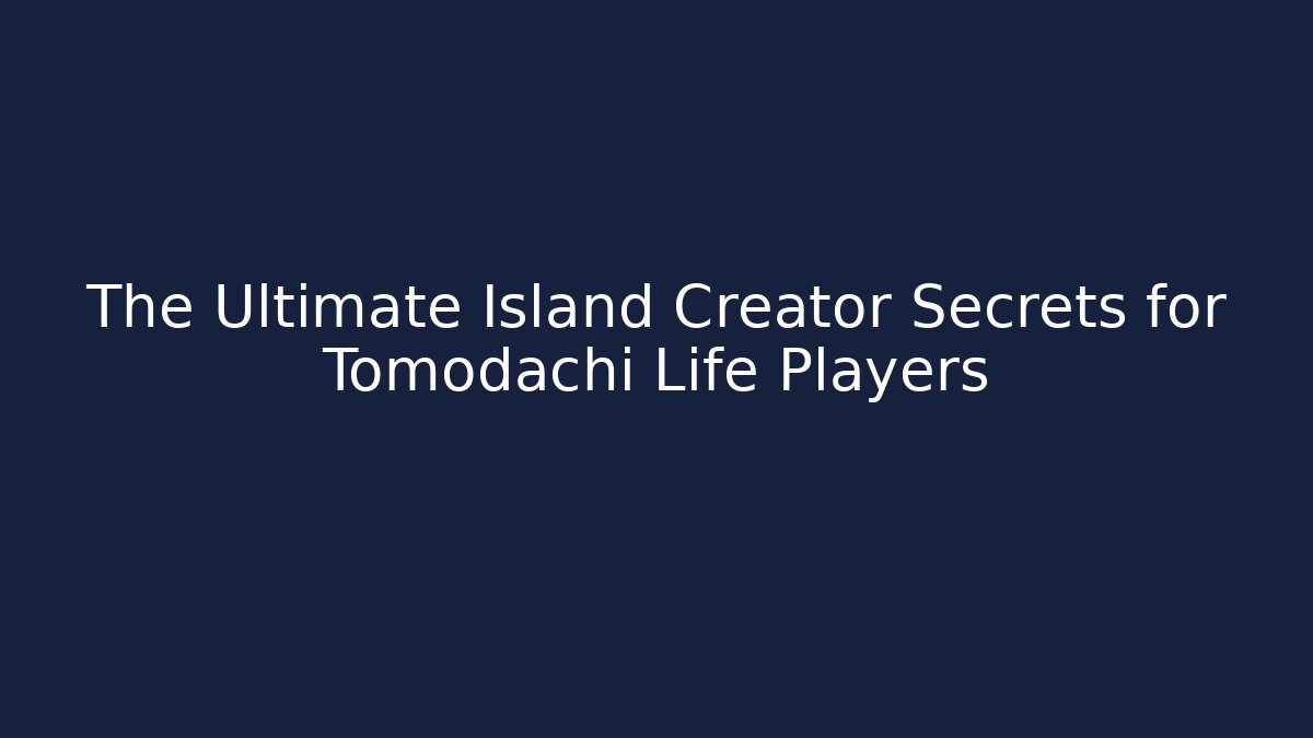 The Ultimate Island Creator Secrets for Tomodachi Life Players
