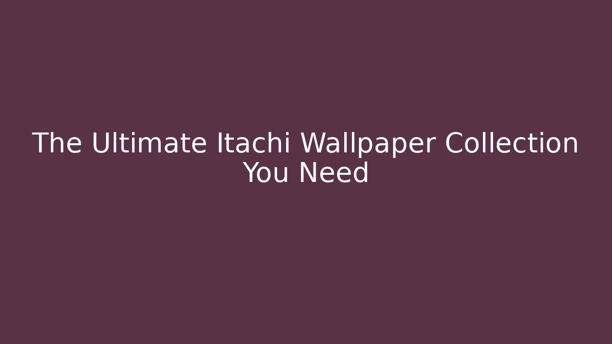 The Ultimate Itachi Wallpaper Collection You Need