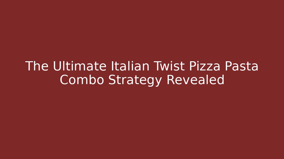 The Ultimate Italian Twist Pizza Pasta Combo Strategy Revealed