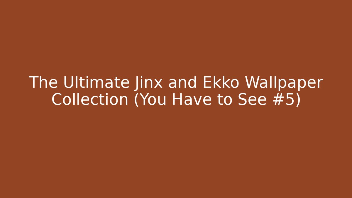 The Ultimate Jinx and Ekko Wallpaper Collection (You Have to See #5)