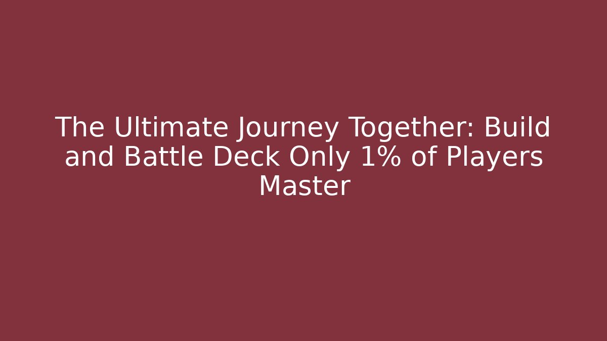 The Ultimate Journey Together: Build and Battle Deck Only 1% of Players Master