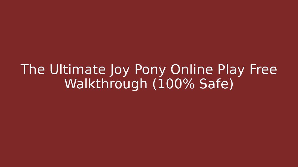 The Ultimate Joy Pony Online Play Free Walkthrough (100% Safe)