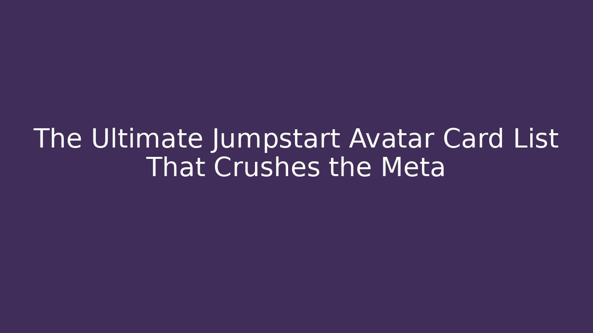 The Ultimate Jumpstart Avatar Card List That Crushes the Meta