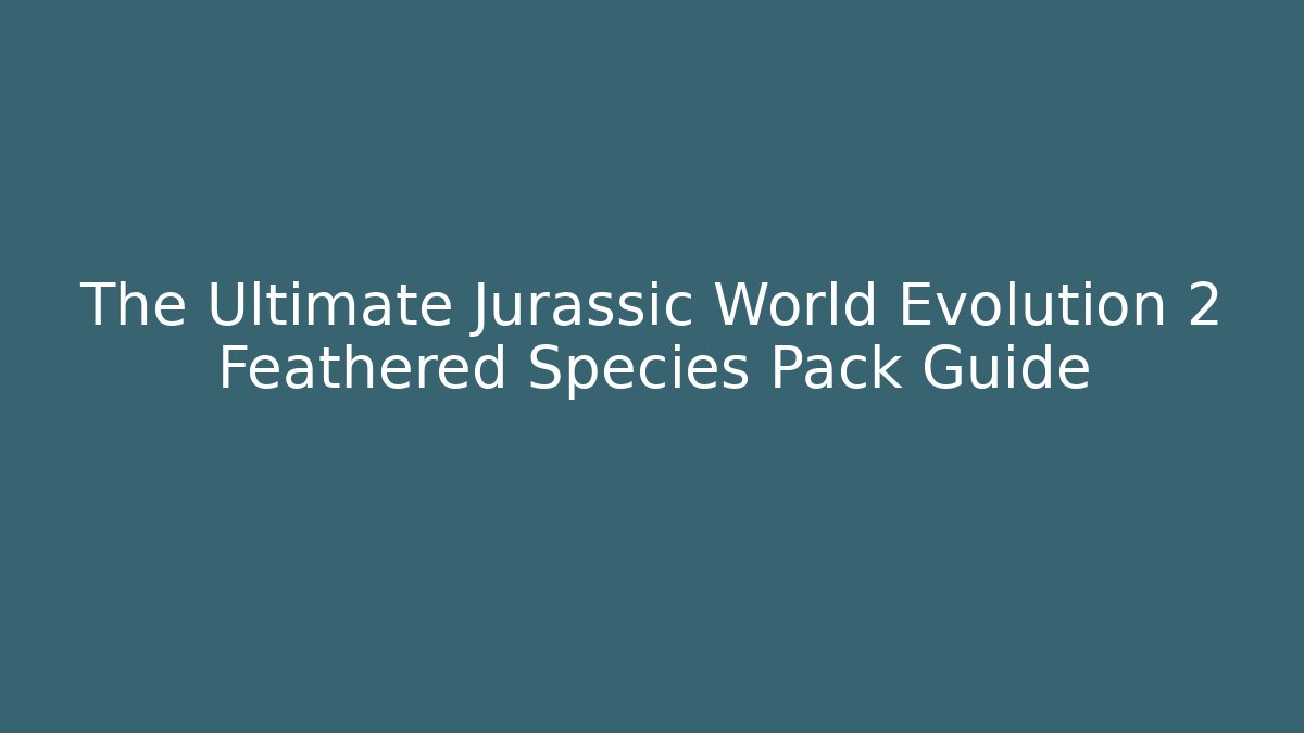 The Ultimate Jurassic World Evolution 2 Feathered Species Pack Guide