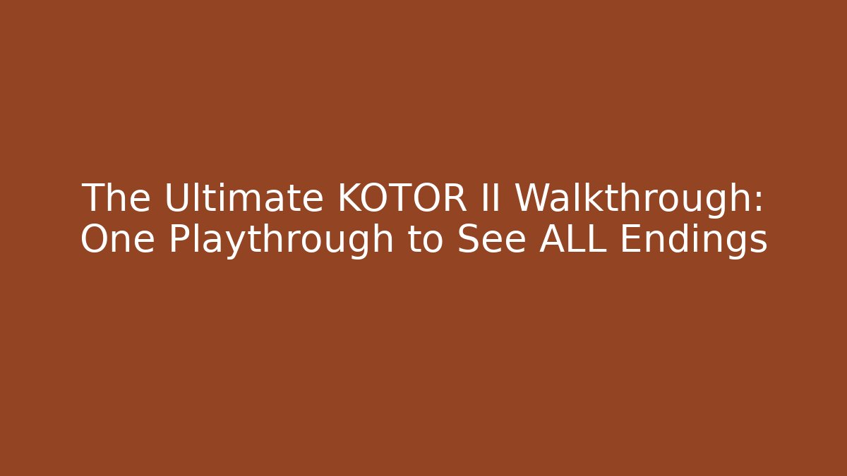The Ultimate KOTOR II Walkthrough: One Playthrough to See ALL Endings