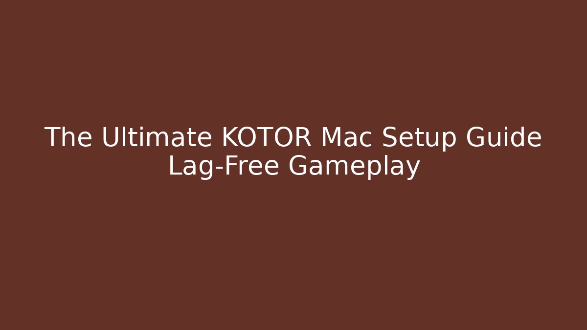 The Ultimate KOTOR Mac Setup Guide Lag-Free Gameplay