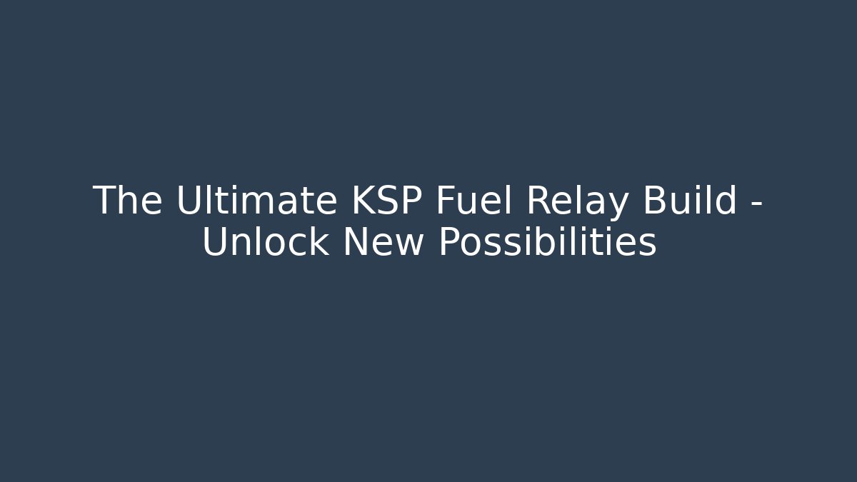 The Ultimate KSP Fuel Relay Build – Unlock New Possibilities