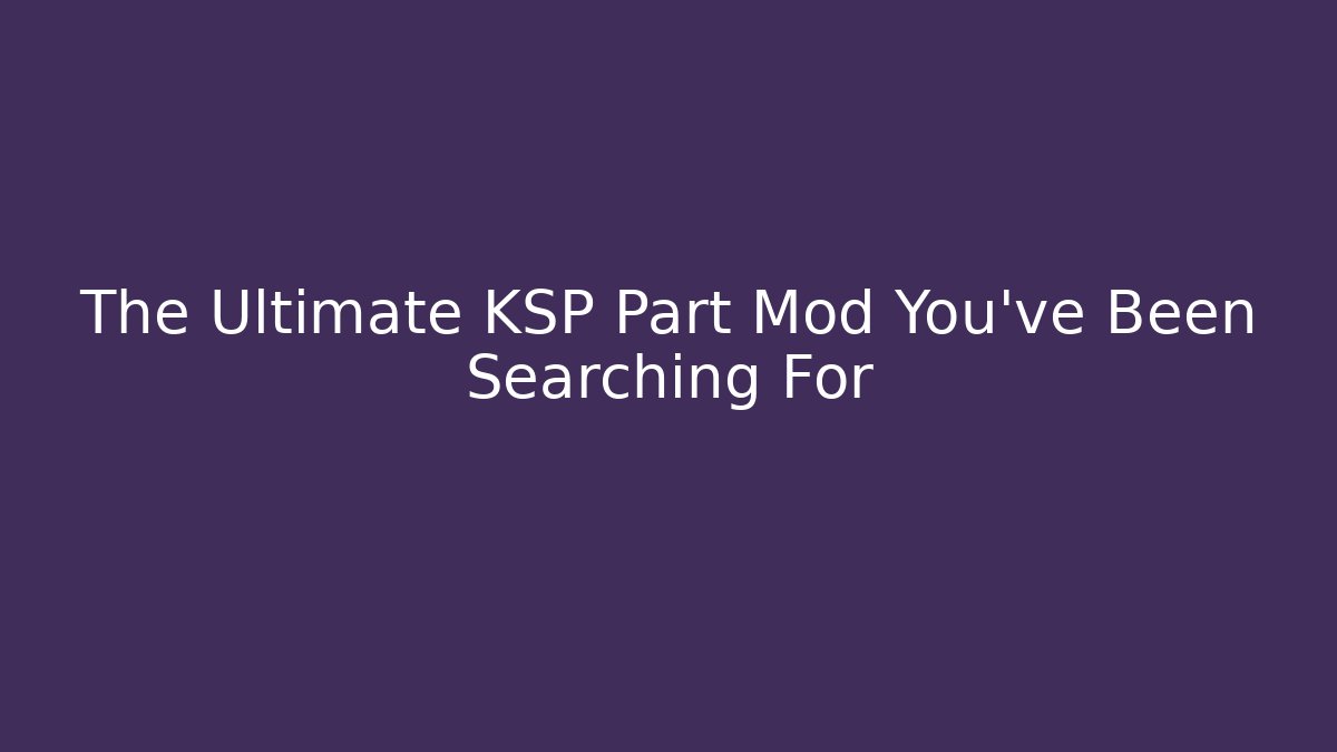 The Ultimate KSP Part Mod You’ve Been Searching For