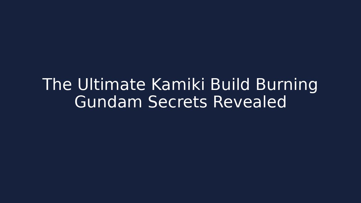 The Ultimate Kamiki Build Burning Gundam Secrets Revealed