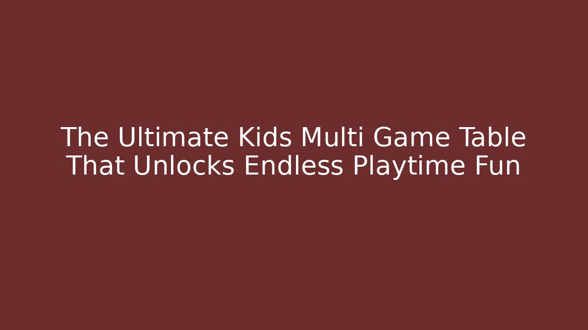 The Ultimate Kids Multi Game Table That Unlocks Endless Playtime Fun