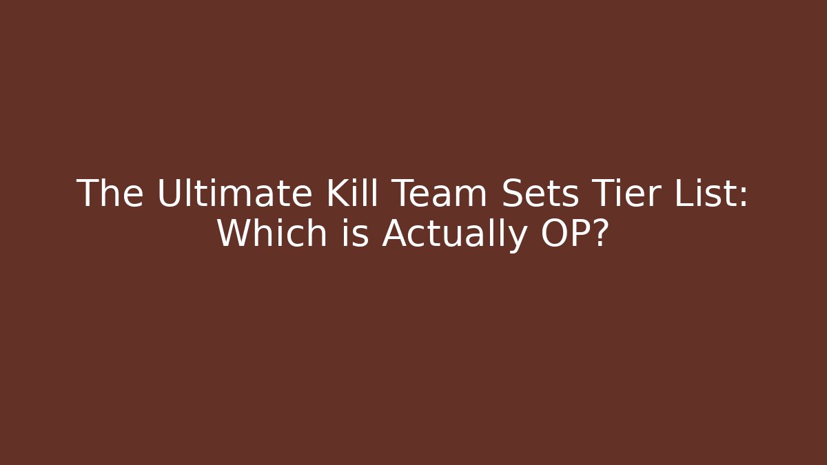The Ultimate Kill Team Sets Tier List: Which is Actually OP? - Critter Realm