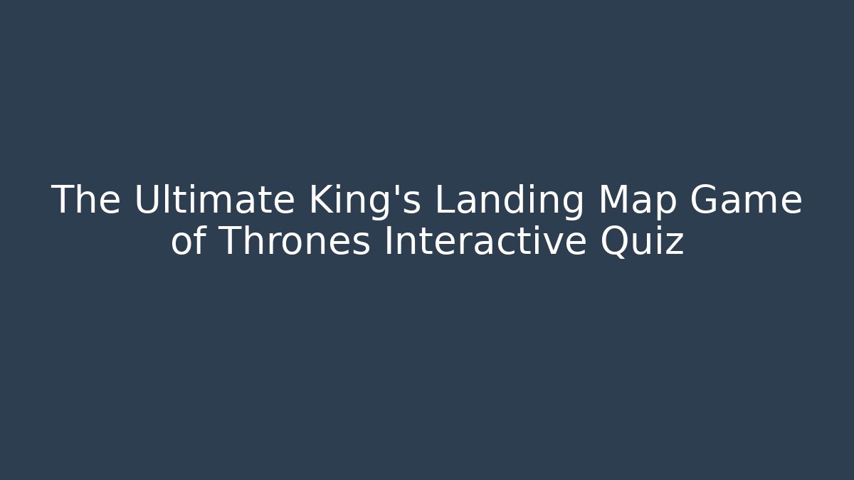 The Ultimate King's Landing Map Game of Thrones Interactive Quiz