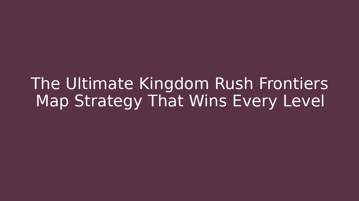 The Ultimate Kingdom Rush Frontiers Map Strategy That Wins Every Level
