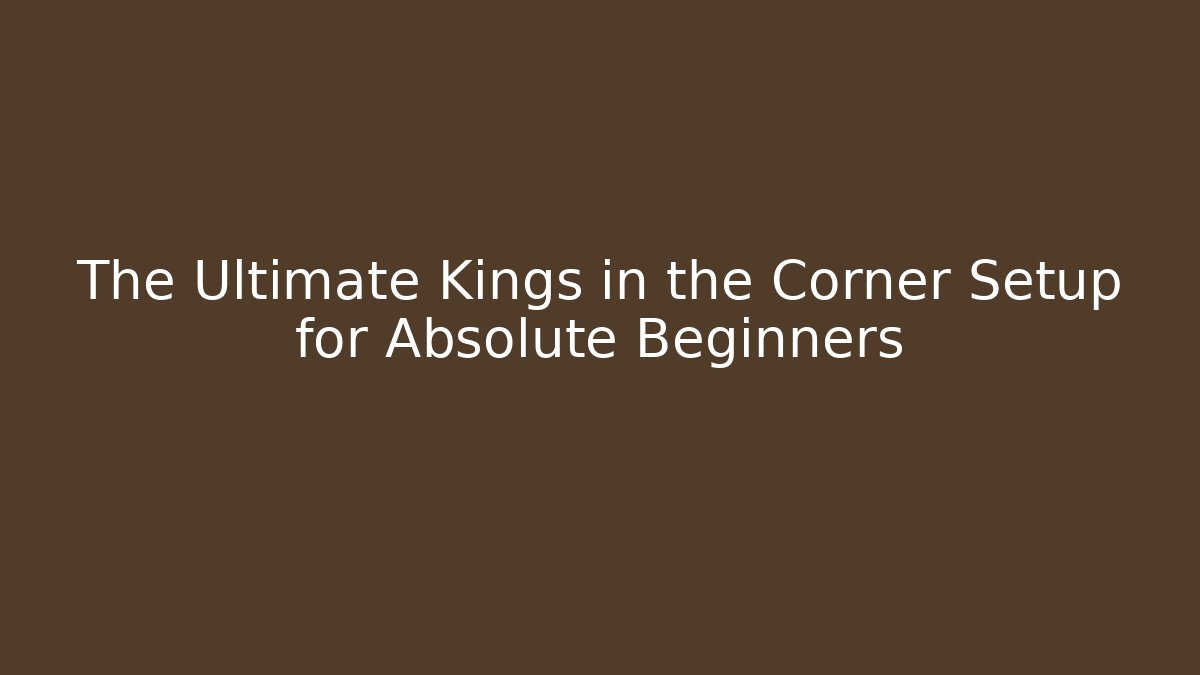 The Ultimate Kings in the Corner Setup for Absolute Beginners