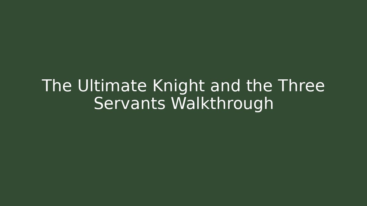 The Ultimate Knight and the Three Servants Walkthrough