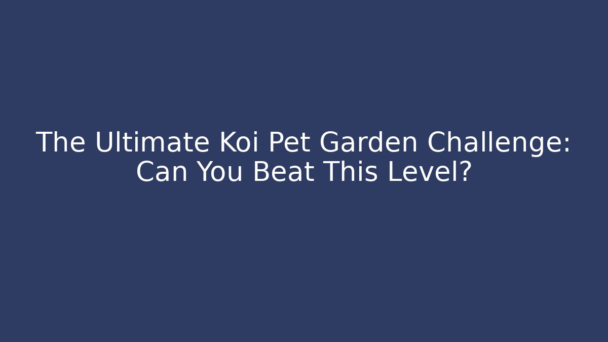 The Ultimate Koi Pet Garden Challenge: Can You Beat This Level?