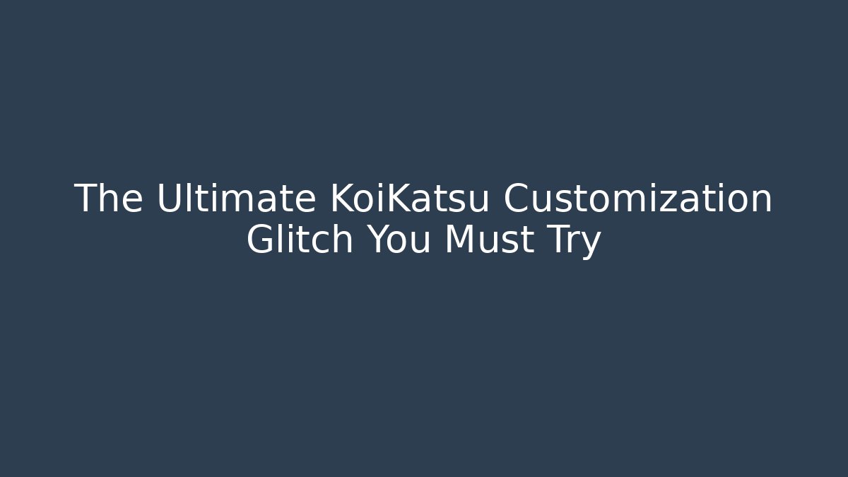 The Ultimate KoiKatsu Customization Glitch You Must Try
