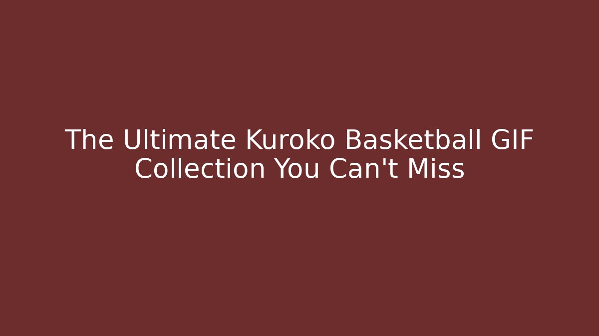 The Ultimate Kuroko Basketball GIF Collection You Can't Miss