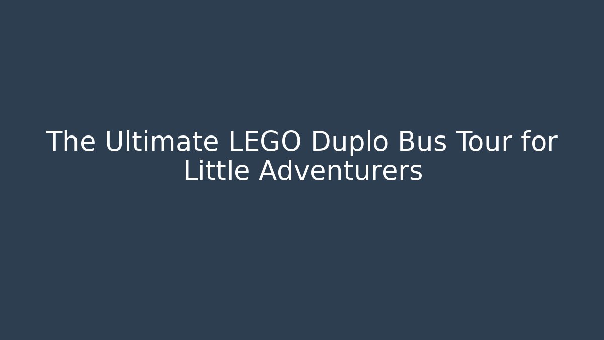 The Ultimate LEGO Duplo Bus Tour for Little Adventurers