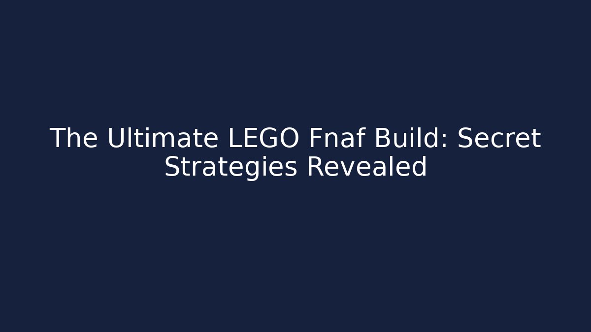 The Ultimate LEGO Fnaf Build: Secret Strategies Revealed