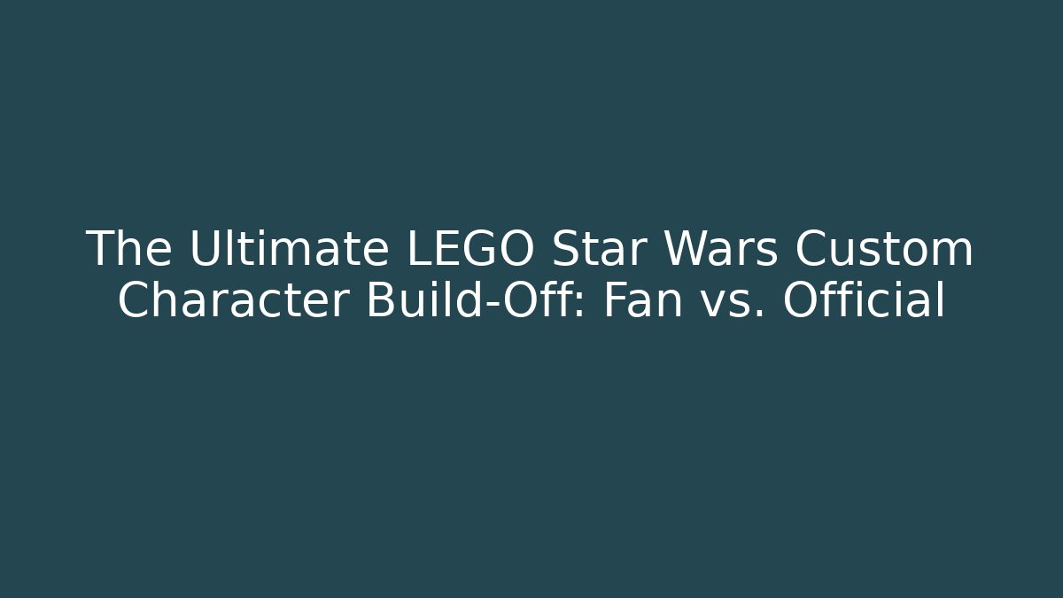 The Ultimate LEGO Star Wars Custom Character Build-Off: Fan vs. Official