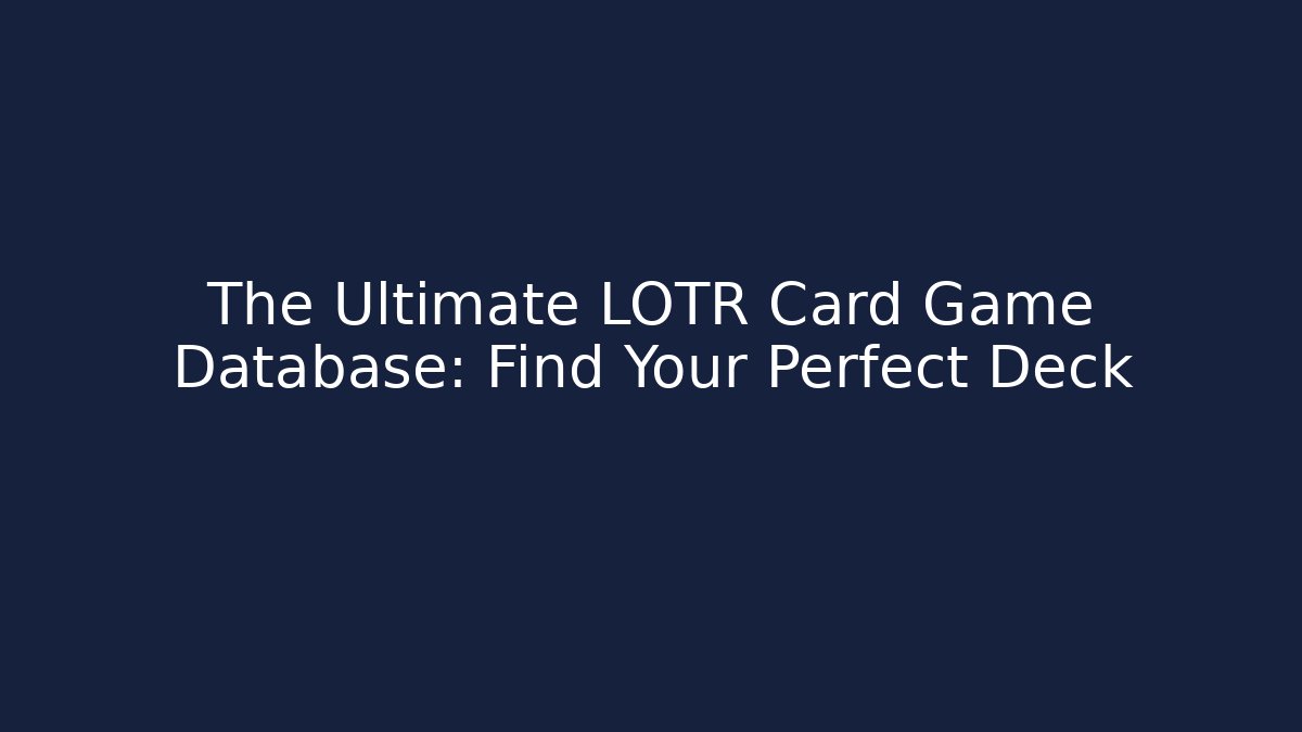 The Ultimate LOTR Card Game Database: Find Your Perfect Deck