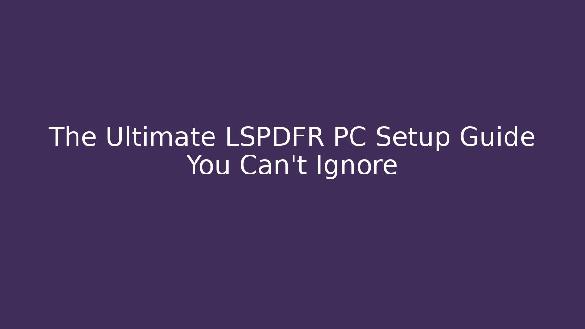 The Ultimate LSPDFR PC Setup Guide You Can't Ignore