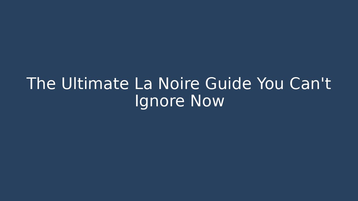 The Ultimate La Noire Guide You Can't Ignore Now
