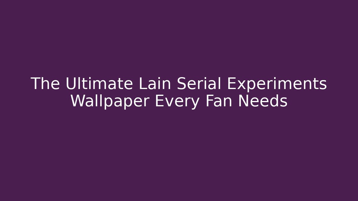 The Ultimate Lain Serial Experiments Wallpaper Every Fan Needs