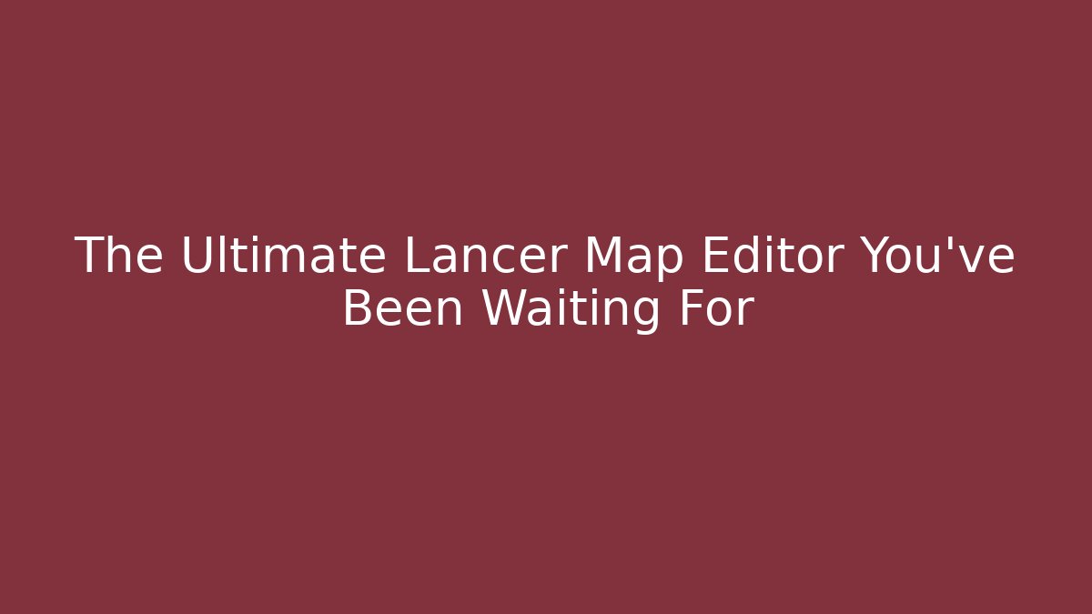The Ultimate Lancer Map Editor You’ve Been Waiting For
