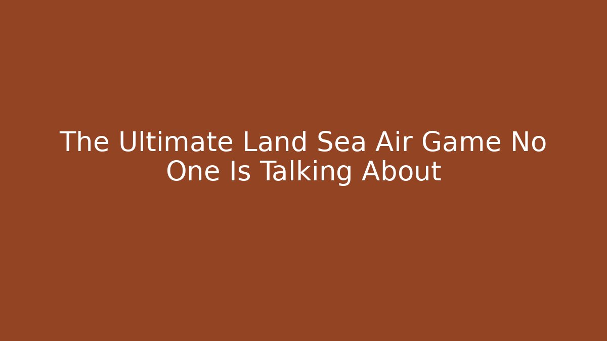 The Ultimate Land Sea Air Game No One Is Talking About