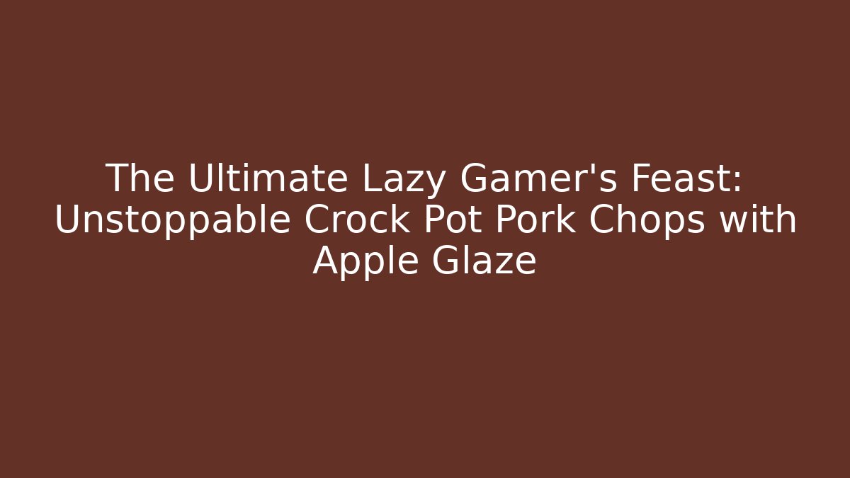 The Ultimate Lazy Gamer's Feast: Unstoppable Crock Pot Pork Chops with Apple Glaze