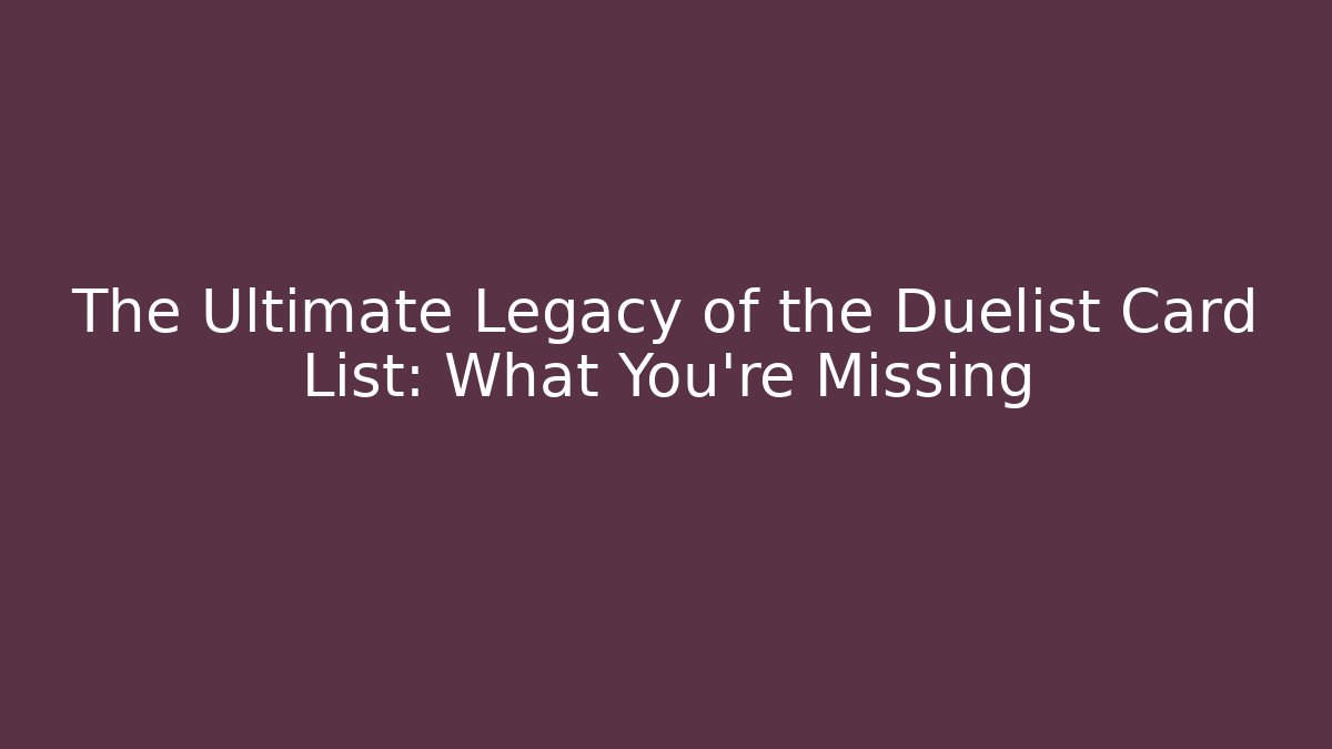 The Ultimate Legacy of the Duelist Card List: What You’re Missing