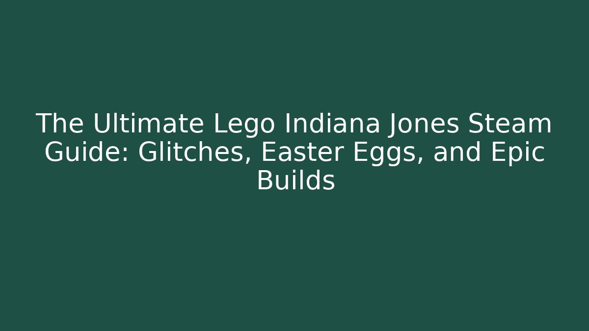 The Ultimate Lego Indiana Jones Steam Guide: Glitches, Easter Eggs, and Epic Builds