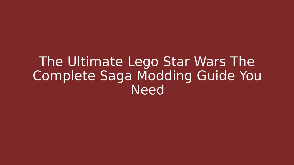 The Ultimate Lego Star Wars The Complete Saga Modding Guide You Need - Critter Realm