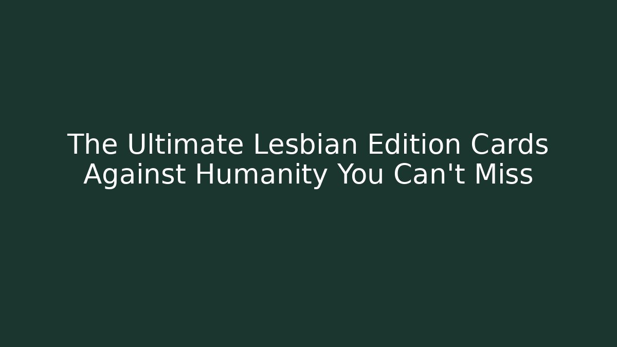 The Ultimate Lesbian Edition Cards Against Humanity You Can't Miss