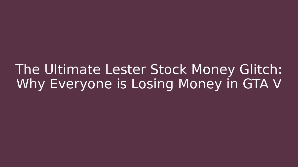 The Ultimate Lester Stock Money Glitch: Why Everyone is Losing Money in GTA V - Critter Realm