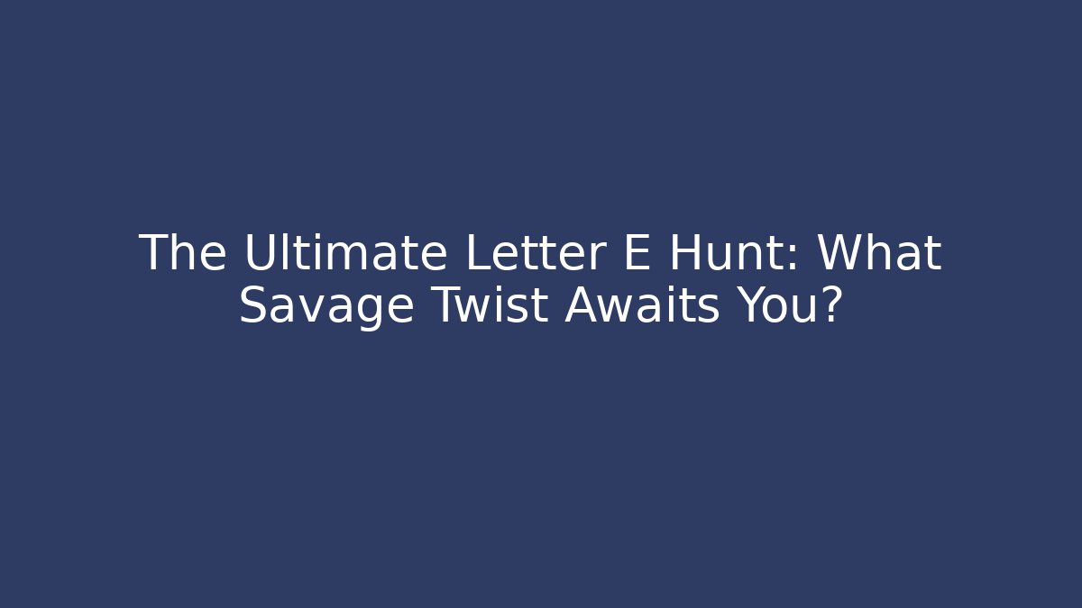 The Ultimate Letter E Hunt: What Savage Twist Awaits You?